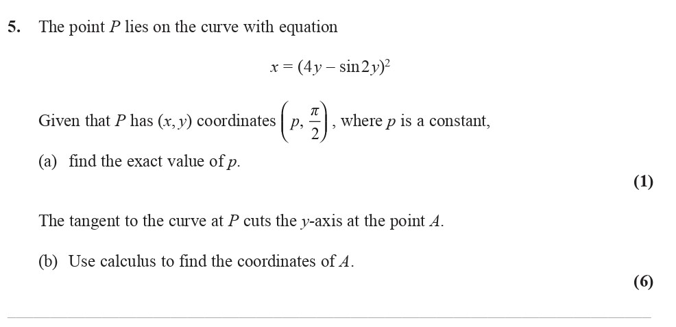 The-point-P-lies-on-the-curve-with-equation--$x-=-(4y----ext{sin-}-2y)^2$----Given-that-P-has-$(x,-y)$-coordinates-$igg(-p,--rac{-ext{π}}{2}-igg)$,-where-$p$-is-a-constant,----(a)-find-the-exact-value-of-$p$-Edexcel-A-Level Maths Pure-Question 7-2015-Paper 3.png